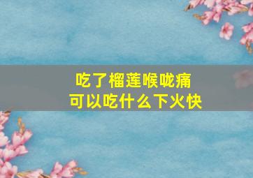 吃了榴莲喉咙痛 可以吃什么下火快